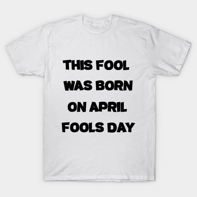 This Fool was Born on April Fools Day fuuny april T-Shirt by soukai